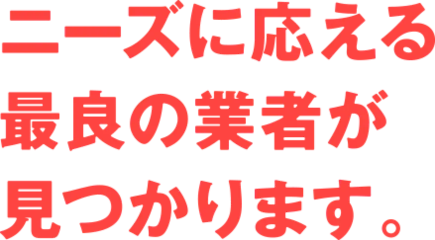ニーズに応える最良の業者が見つかります。