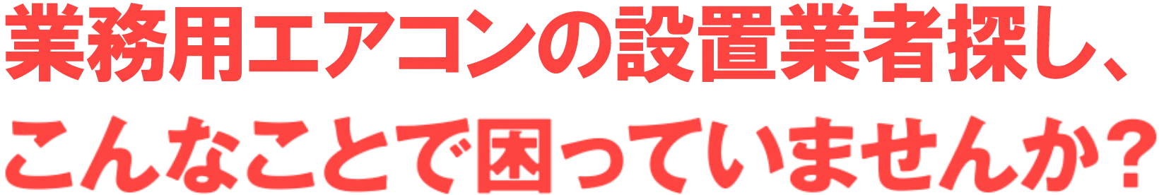 業務用エアコンの設置業者探し、こんなことで困っていませんか?