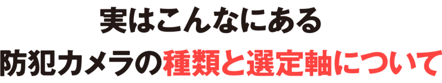 実はこんなにある防犯カメラの種類と選択軸について