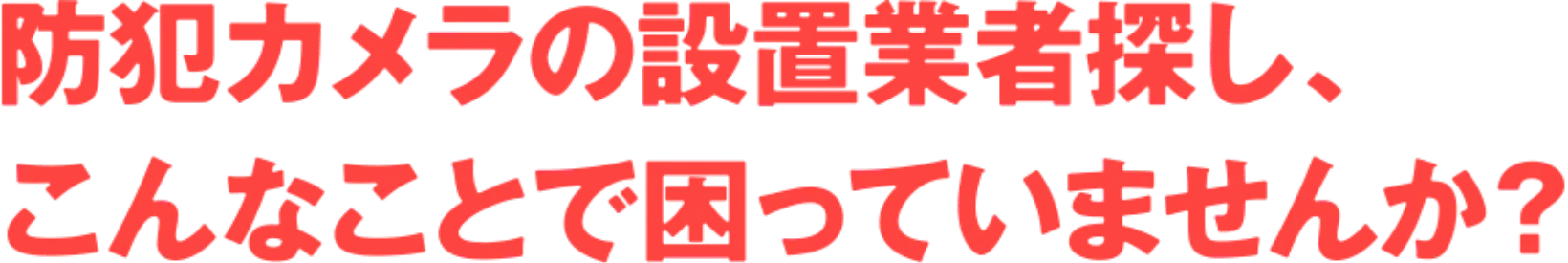 防犯カメラの設置業者探し、こんなことで困っていませんか?