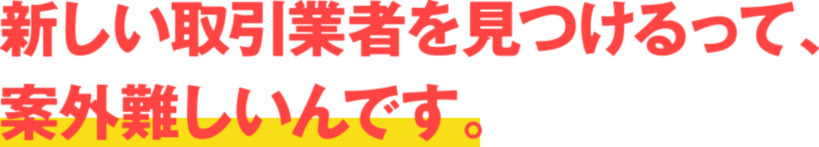 新しい取引業者を見つけるって、案外難しいんです。
