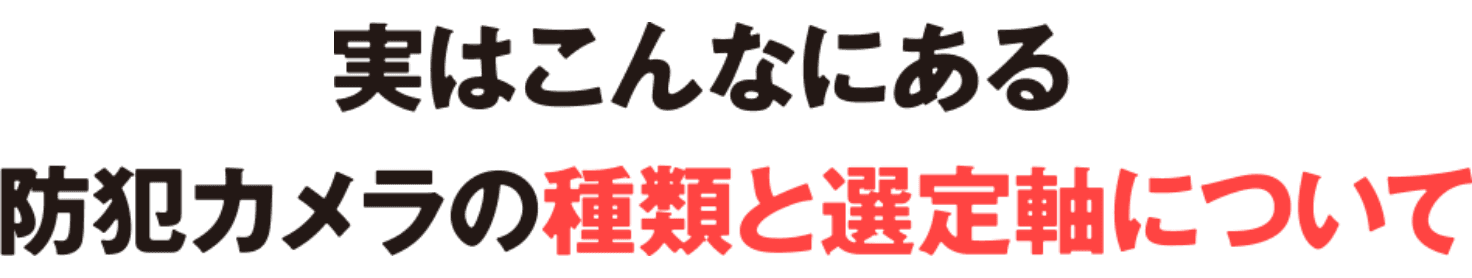 実はこんなにある防犯カメラの種類と選択軸について